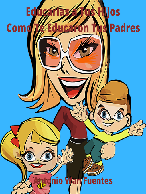 Title details for Educarías a Tus Hijos Como Te Educaron Tus Padres by Antonio Wan Fuentes - Available